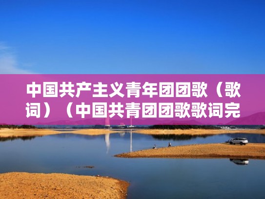 中国共产主义青年团团歌（歌词）（中国共青团团歌歌词完整版百度）