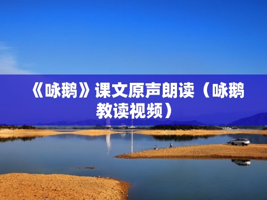 《咏鹅》课文原声朗读（咏鹅教读视频）