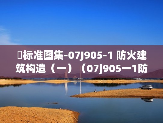 标准图集-07J905-1 防火建筑构造（一）（07j905一1防火墙图集在线阅读）