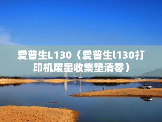 爱普生L130（爱普生l130打印机废墨收集垫清零）