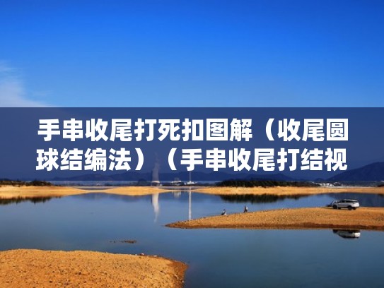 手串收尾打死扣图解(收尾圆球结编法)(手串收尾打结视频教程) 手串收尾打死扣图解(收尾圆球结编法)(手串收尾打结视频教程)