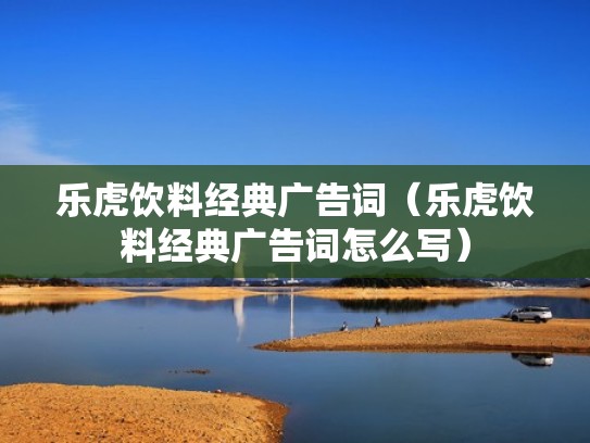 乐虎饮料经典广告词(乐虎饮料经典广告词怎么写) 乐虎饮料经典广告词(乐虎饮料经典广告词怎么写)