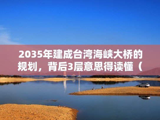 2035年建成台湾海峡大桥的规划,背后3层意思得读懂(台湾海峡大桥何时动工) 2035年建成台湾海峡大桥的规划,背后3层意思得读懂(台湾海峡大桥何时动工)