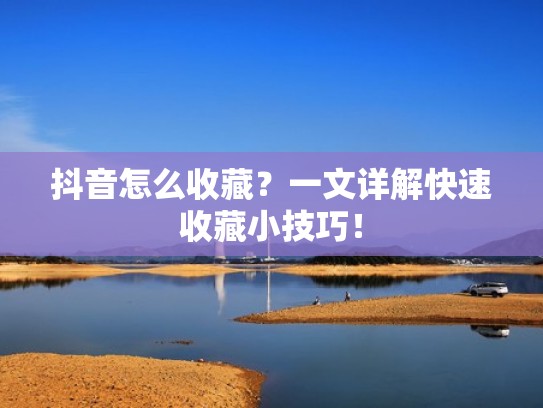 抖音怎么收藏？一文详解快速收藏小技巧！