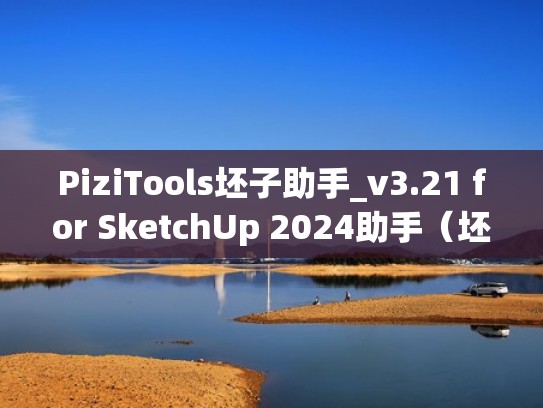 PiziTools坯子助手_v3.21 for SketchUp 2024助手(坯子助手怎么调出来) PiziTools坯子助手_v3.21 for SketchUp 2024助手(坯子助手怎么调出来)
