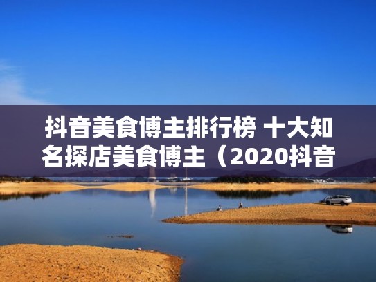 抖音美食博主排行榜 十大知名探店美食博主(2020抖音美食博主排行榜) 抖音美食博主排行榜 十大知名探店美食博主(2020抖音美食博主排行榜)