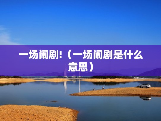 一场闹剧!（一场闹剧是什么意思）