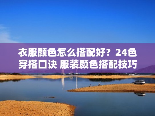 衣服颜色怎么搭配好？24色穿搭口诀 服装颜色搭配技巧大全（衣服颜色搭配规则）