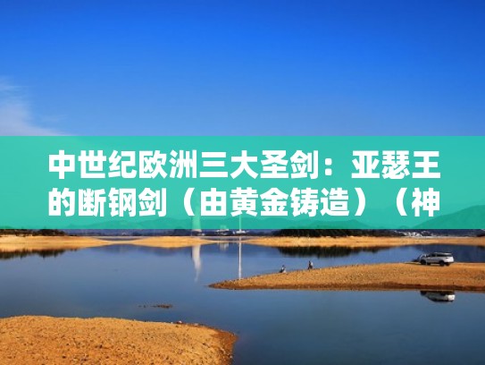 中世纪欧洲三大圣剑:亚瑟王的断钢剑(由黄金铸造)(神话传说中,伴随亚瑟王的两把剑,除了石中剑) 中世纪欧洲三大圣剑:亚瑟王的断钢剑(由黄金铸造)(神话传说中,伴随亚瑟王的两把剑,除了石中剑)