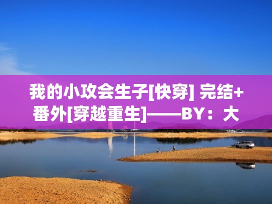 我的小攻会生子[快穿] 完结+番外[穿越重生]——BY：大饼爱摸鱼（大饼爱摸鱼《我的小攻会生子》）