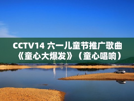 CCTV14 六一儿童节推广歌曲《童心大爆发》（童心唱响）