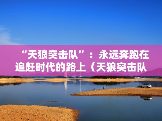 “天狼突击队”：永远奔跑在追赶时代的路上（天狼突击队人员照片）