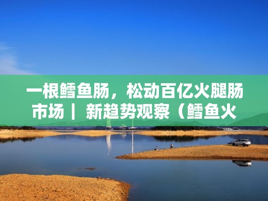 一根鳕鱼肠，松动百亿火腿肠市场｜ 新趋势观察（鳕鱼火腿肠好吃吗）