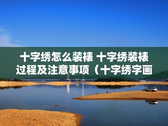 十字绣怎么装裱 十字绣装裱过程及注意事项(十字绣字画装裱) 十字绣怎么装裱 十字绣装裱过程及注意事项(十字绣字画装裱)