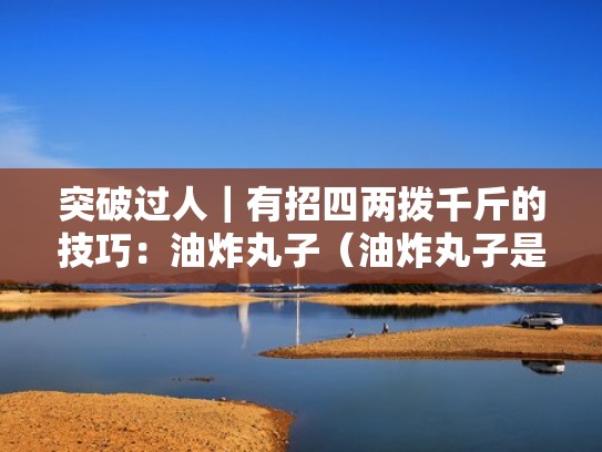 突破过人|有招四两拨千斤的技巧:油炸丸子(油炸丸子是哪三个技能) 突破过人|有招四两拨千斤的技巧:油炸丸子(油炸丸子是哪三个技能)