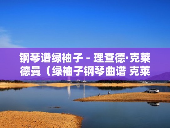 钢琴谱绿袖子 - 理查德·克莱德曼（绿袖子钢琴曲谱 克莱德曼）