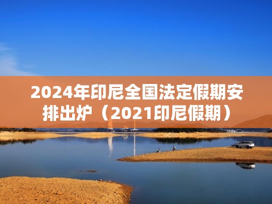 2024年印尼全国法定假期安排出炉（2021印尼假期）