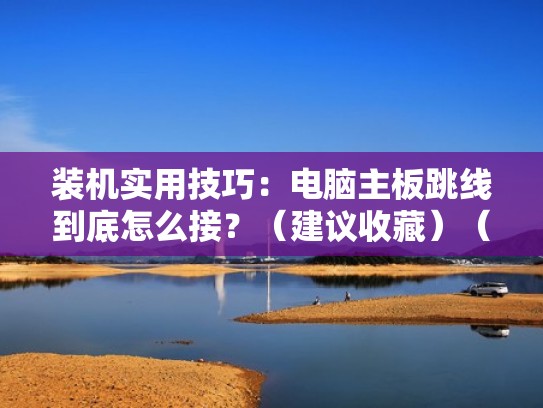 装机实用技巧:电脑主板跳线到底怎么接?(建议收藏)(超详细电脑主板跳线教学) 装机实用技巧:电脑主板跳线到底怎么接?(建议收藏)(超详细电脑主板跳线教学)