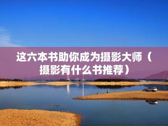 这六本书助你成为摄影大师（摄影有什么书推荐）