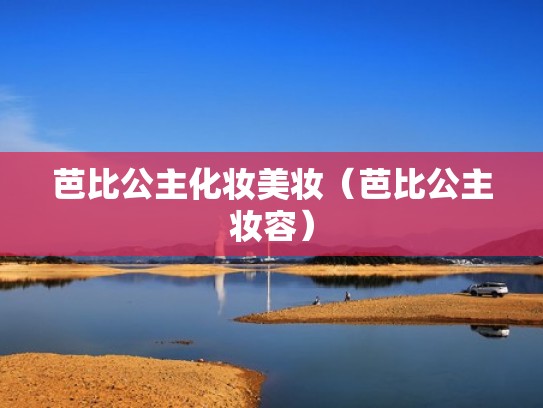 芭比公主化妆美妆（芭比公主妆容）