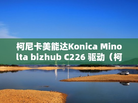 柯尼卡美能达Konica Minolta bizhub C226 驱动（柯尼卡美能达bizhub2280mf手机驱动程序）