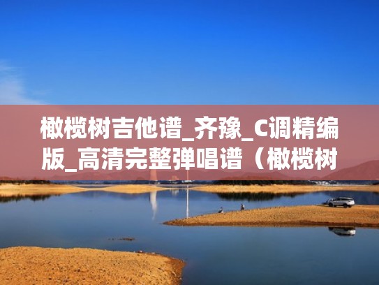 橄榄树吉他谱_齐豫_C调精编版_高清完整弹唱谱(橄榄树吉他谱原调) 橄榄树吉他谱_齐豫_C调精编版_高清完整弹唱谱(橄榄树吉他谱原调)