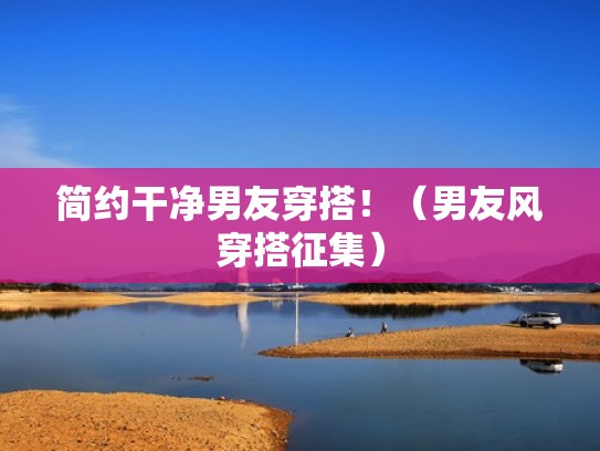 简约干净男友穿搭！（男友风穿搭征集）