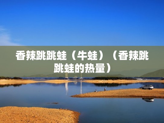 香辣跳跳蛙（牛蛙）（香辣跳跳蛙的热量）