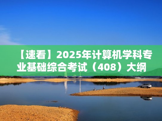 【速看】2025年计算机学科专业基础综合考试（408）大纲（408计算机学科专业基础综合国家线）