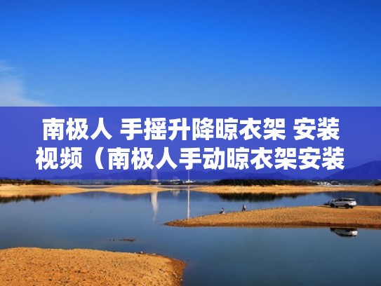 南极人 手摇升降晾衣架 安装视频（南极人手动晾衣架安装视频）