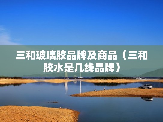 三和玻璃胶品牌及商品（三和胶水是几线品牌）