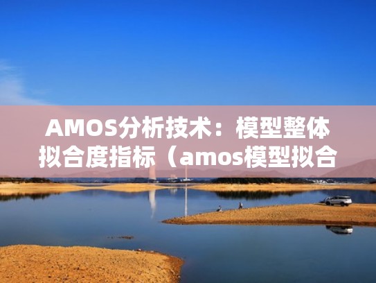 AMOS分析技术:模型整体拟合度指标(amos模型拟合度检验) AMOS分析技术:模型整体拟合度指标(amos模型拟合度检验)