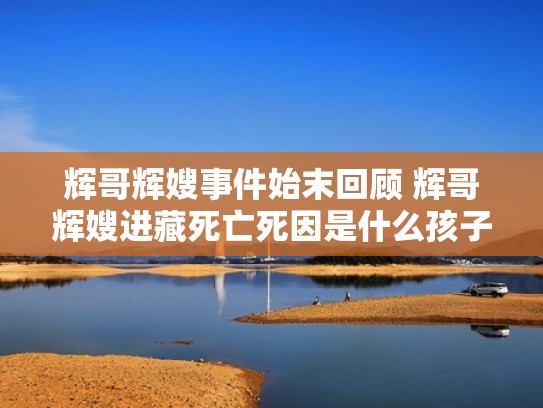 辉哥辉嫂事件始末回顾 辉哥辉嫂进藏死亡死因是什么孩子怎么办