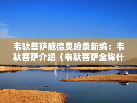 韦驮菩萨威德灵验录新编:韦驮菩萨介绍(韦驮菩萨全称什么) 韦驮菩萨威德灵验录新编:韦驮菩萨介绍(韦驮菩萨全称什么)