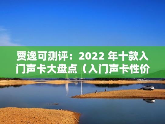 贾逸可测评：2022 年十款入门声卡大盘点（入门声卡性价比高）