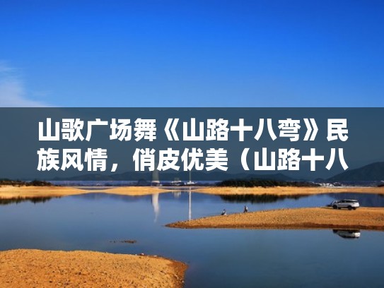 山歌广场舞《山路十八弯》民族风情，俏皮优美（山路十八弯广场舞32步2014年）