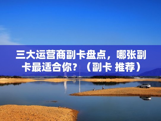 三大运营商副卡盘点，哪张副卡最适合你？（副卡 推荐）