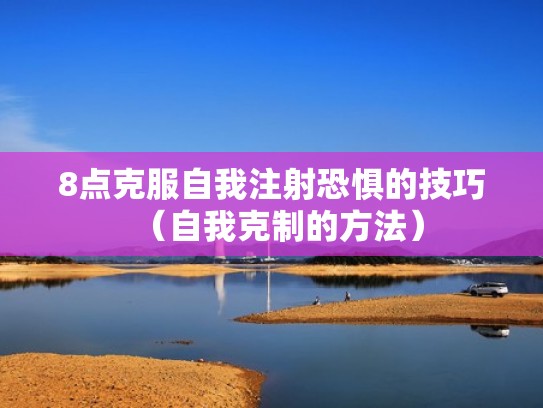 8点克服自我注射恐惧的技巧(自我克制的方法) 8点克服自我注射恐惧的技巧(自我克制的方法)