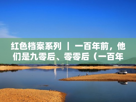 红色档案系列 ｜ 一百年前，他们是九零后、零零后（一百年前的红色火种）