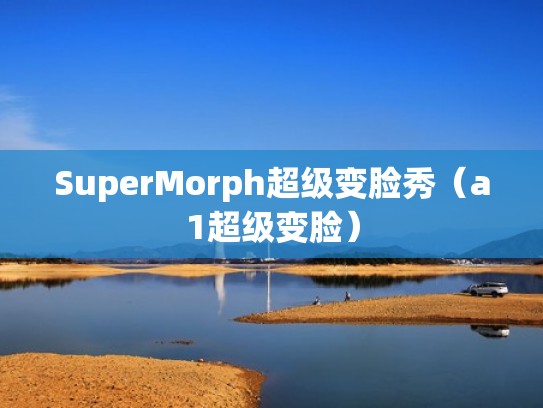 SuperMorph超级变脸秀（a1超级变脸）