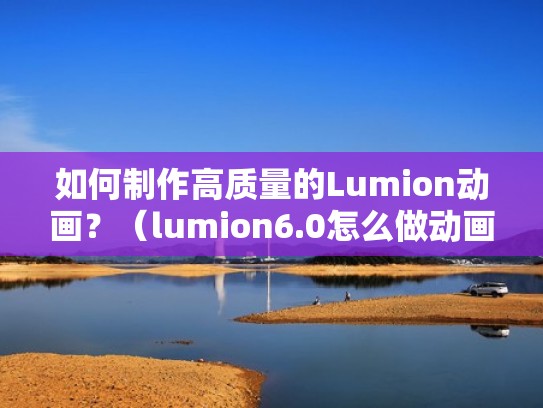 如何制作高质量的Lumion动画?(lumion6.0怎么做动画) 如何制作高质量的Lumion动画?(lumion6.0怎么做动画)