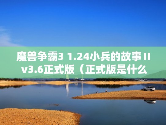魔兽争霸3 1.24小兵的故事Ⅱ v3.6正式版(正式版是什么意思) 魔兽争霸3 1.24小兵的故事Ⅱ v3.6正式版(正式版是什么意思)