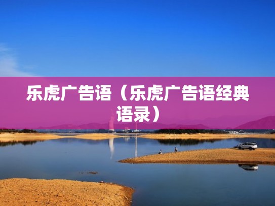 乐虎广告语(乐虎广告语经典语录) 乐虎广告语(乐虎广告语经典语录)