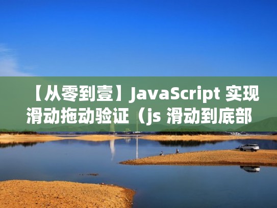 【从零到壹】JavaScript 实现滑动拖动验证(js 滑动到底部) 【从零到壹】JavaScript 实现滑动拖动验证(js 滑动到底部)