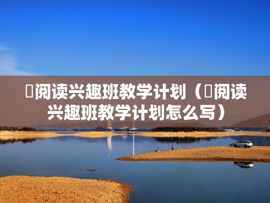 阅读兴趣班教学计划（阅读兴趣班教学计划怎么写）