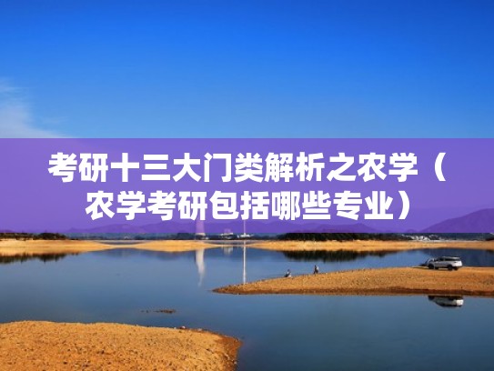 考研十三大门类解析之农学(农学考研包括哪些专业) 考研十三大门类解析之农学(农学考研包括哪些专业)