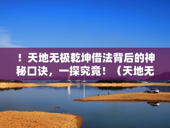 ！天地无极乾坤借法背后的神秘口诀，一探究竟！（天地无极乾坤借法咒语）