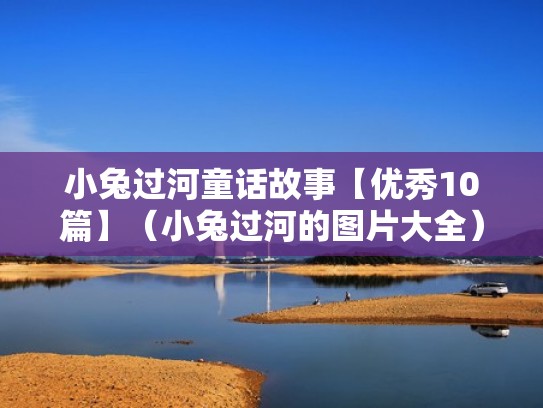 小兔过河童话故事【优秀10篇】(小兔过河的图片大全) 小兔过河童话故事【优秀10篇】(小兔过河的图片大全)