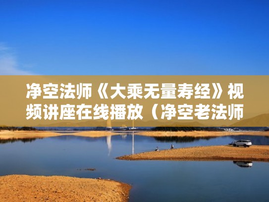 净空法师《大乘无量寿经》视频讲座在线播放（净空老法师讲解大乘无量寿经）