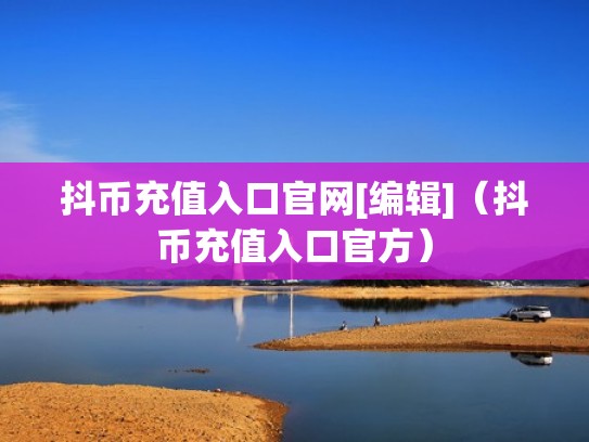 抖币充值入口官网[编辑]（抖币充值入口官方）